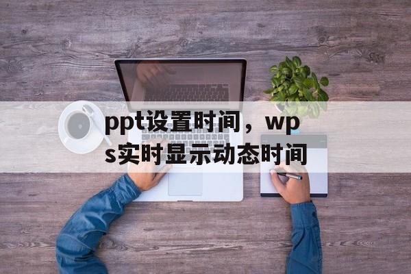 ppt设置时间，wps实时显示动态时间-第1张图片-