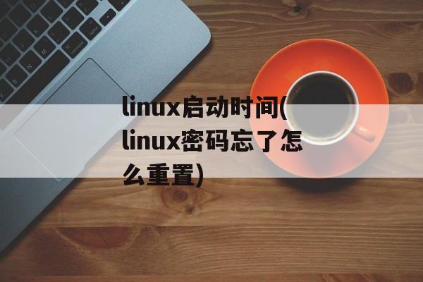 linux启动时间(linux密码忘了怎么重置)-第1张图片-