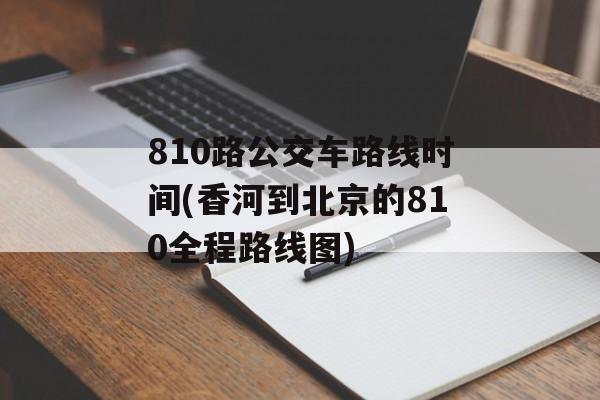810路公交车路线时间(香河到北京的810全程路线图)-第1张图片-
