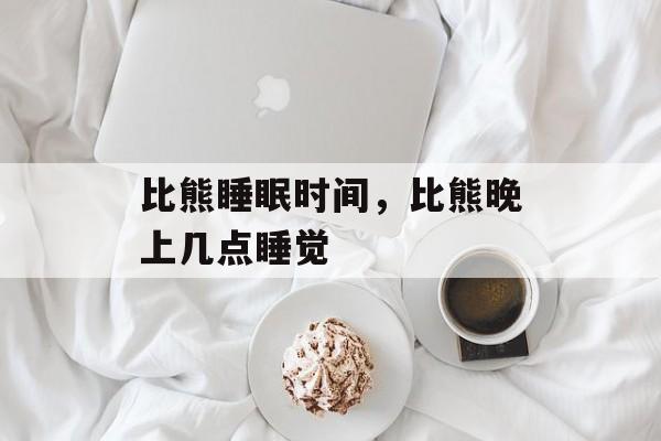 比熊睡眠时间，比熊晚上几点睡觉-第1张图片-