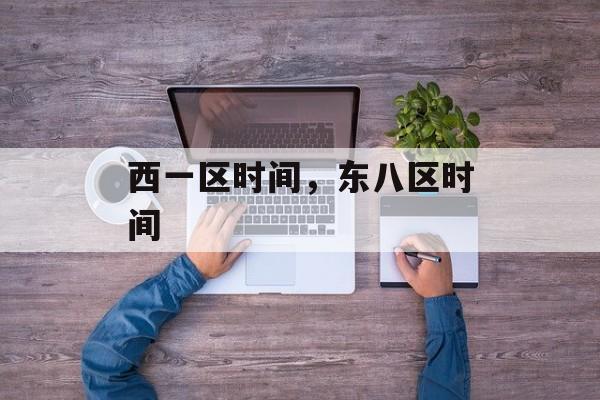 西一区时间，东八区时间-第1张图片-