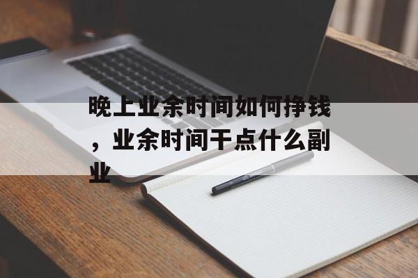 晚上业余时间如何挣钱，业余时间干点什么副业-第1张图片-