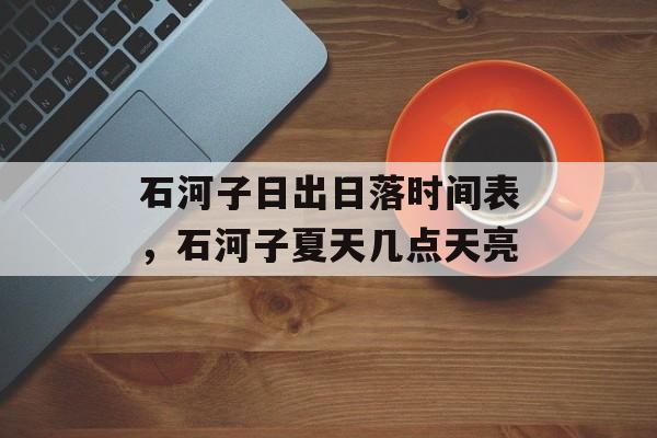 石河子日出日落时间表，石河子夏天几点天亮-第1张图片-