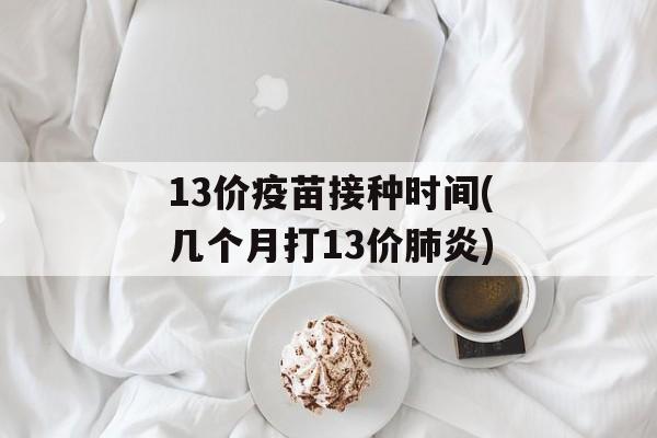 13价疫苗接种时间(几个月打13价肺炎)-第1张图片-