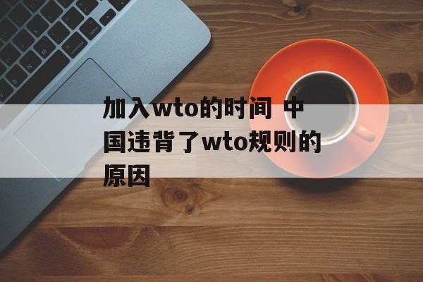 加入wto的时间 中国违背了wto规则的原因-第1张图片-