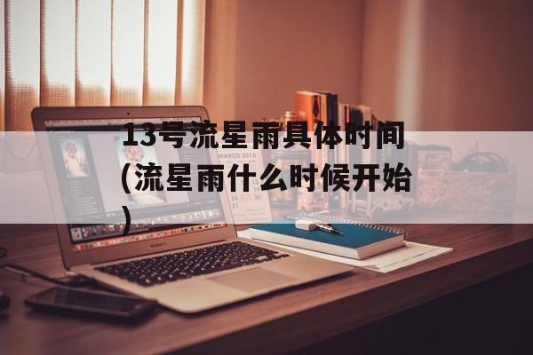 13号流星雨具体时间(流星雨什么时候开始)-第1张图片-