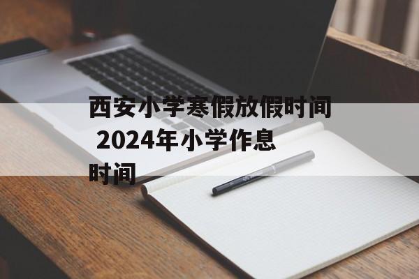 西安小学寒假放假时间 2024年小学作息时间-第1张图片-