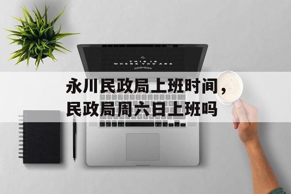 永川民政局上班时间，民政局周六日上班吗-第1张图片-