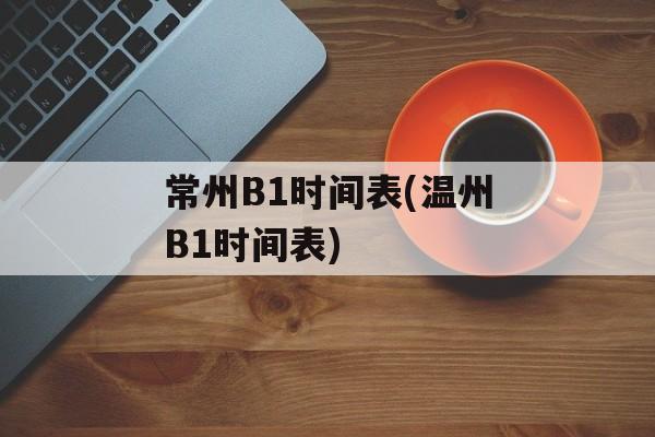 常州B1时间表(温州B1时间表)-第1张图片-