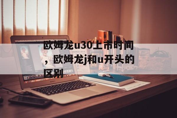 欧姆龙u30上市时间，欧姆龙j和u开头的区别-第1张图片-