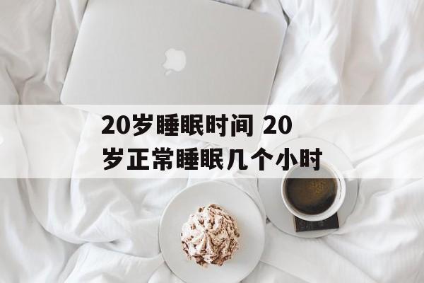 20岁睡眠时间 20岁正常睡眠几个小时-第1张图片-