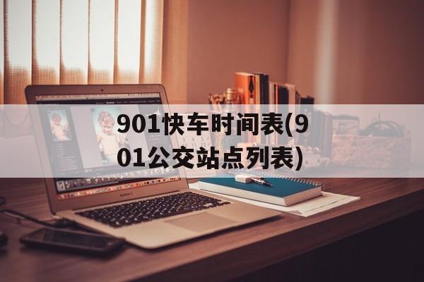 901快车时间表(901公交站点列表)-第1张图片-