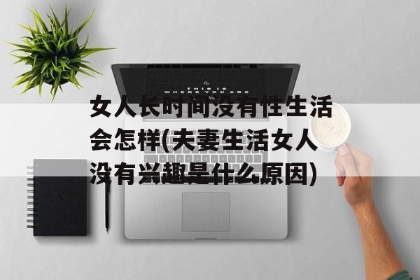 女人长时间没有性生活会怎样(夫妻生活女人没有兴趣是什么原因)-第1张图片-