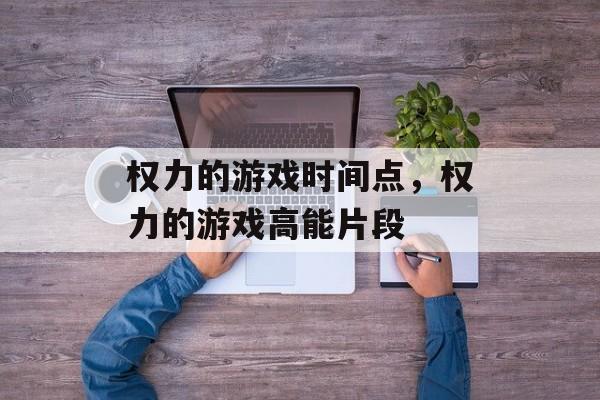 权力的游戏时间点，权力的游戏高能片段-第1张图片-