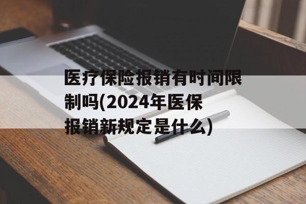 医疗保险报销有时间限制吗(2024年医保报销新规定是什么)-第1张图片-