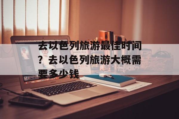 去以色列旅游最佳时间？去以色列旅游大概需要多少钱-第1张图片-