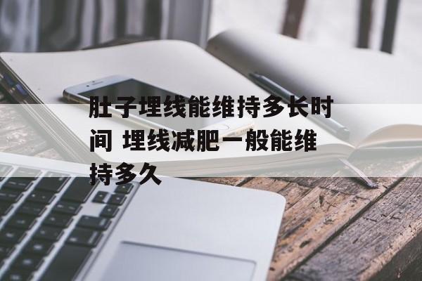 肚子埋线能维持多长时间 埋线减肥一般能维持多久-第1张图片-