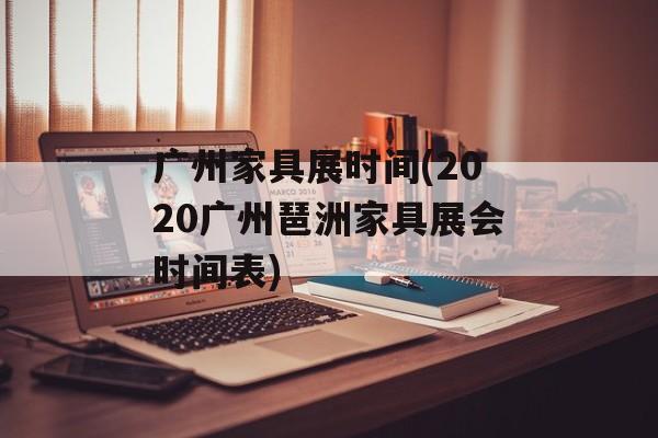 广州家具展时间(2020广州琶洲家具展会时间表)-第1张图片-