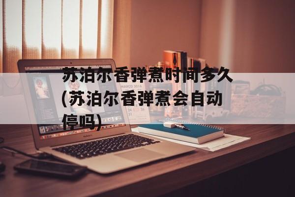 苏泊尔香弹煮时间多久(苏泊尔香弹煮会自动停吗)-第1张图片-
