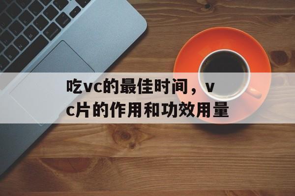 吃vc的最佳时间，vc片的作用和功效用量-第1张图片-