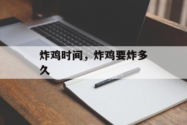 炸鸡时间，炸鸡要炸多久-第1张图片-