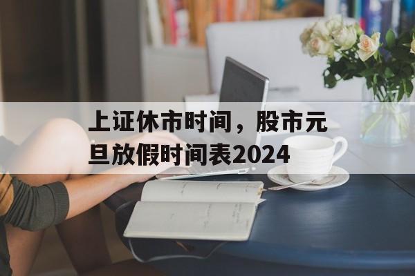 上证休市时间，股市元旦放假时间表2024-第1张图片-