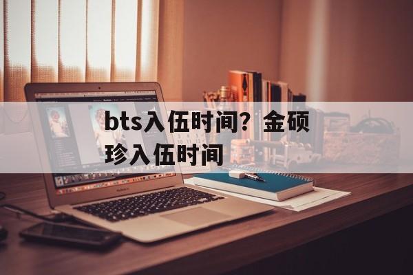 bts入伍时间？金硕珍入伍时间-第1张图片-