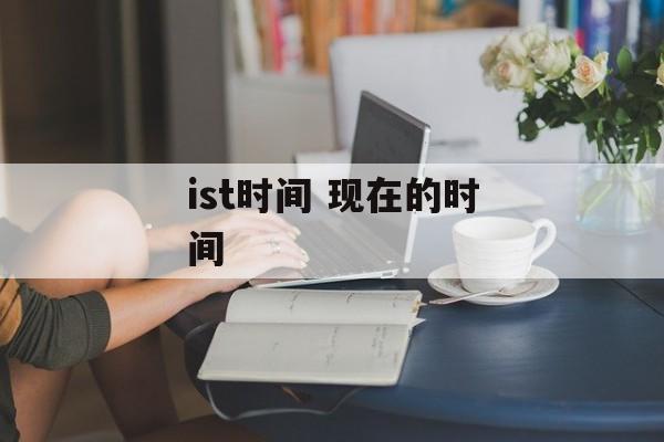 ist时间 现在的时间-第1张图片-