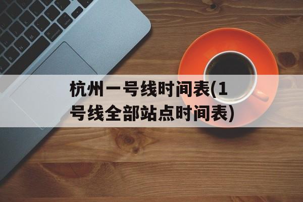 杭州一号线时间表(1号线全部站点时间表)-第1张图片-