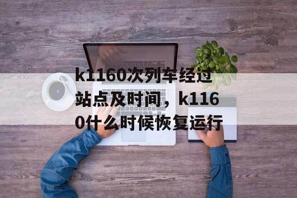k1160次列车经过站点及时间，k1160什么时候恢复运行-第1张图片-
