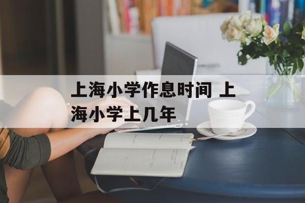 上海小学作息时间 上海小学上几年-第1张图片-