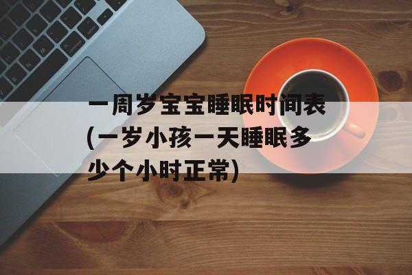 一周岁宝宝睡眠时间表(一岁小孩一天睡眠多少个小时正常)-第1张图片-
