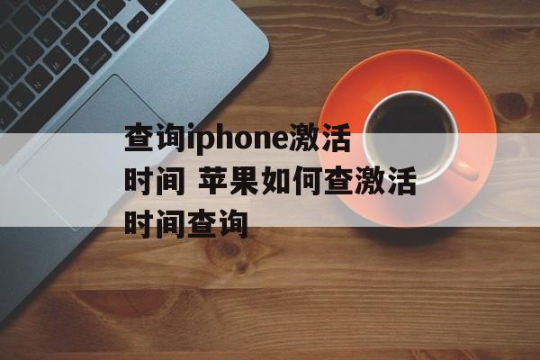 查询iphone激活时间 苹果如何查激活时间查询-第1张图片-