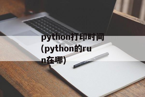 python打印时间(python的run在哪)-第1张图片-
