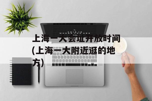 上海一大会址开放时间(上海一大附近逛的地方)-第1张图片-