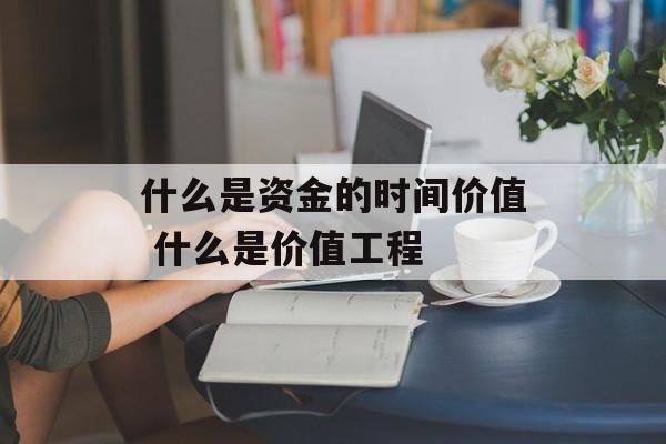 什么是资金的时间价值 什么是价值工程-第1张图片-