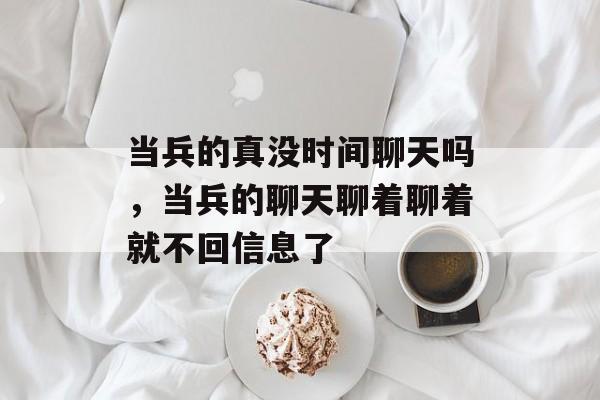 当兵的真没时间聊天吗，当兵的聊天聊着聊着就不回信息了-第1张图片-