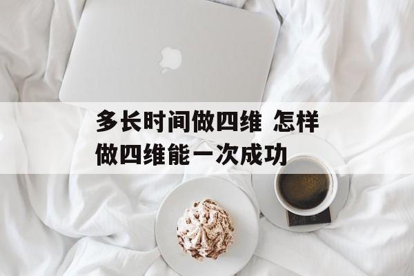 多长时间做四维 怎样做四维能一次成功-第1张图片-
