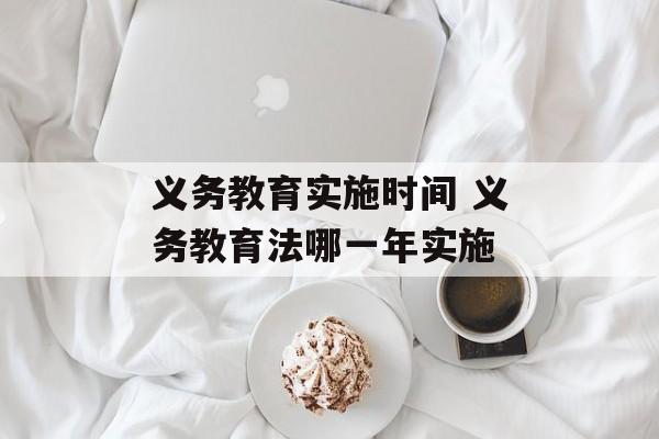 义务教育实施时间 义务教育法哪一年实施-第1张图片-