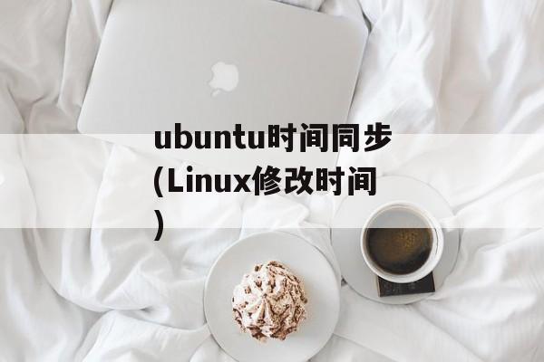ubuntu时间同步(Linux修改时间)-第1张图片-