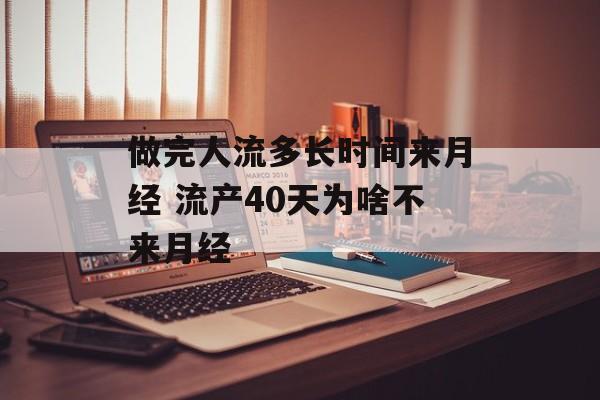 做完人流多长时间来月经 流产40天为啥不来月经-第1张图片-