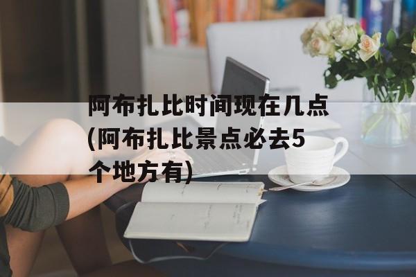 阿布扎比时间现在几点(阿布扎比景点必去5个地方有)-第1张图片-