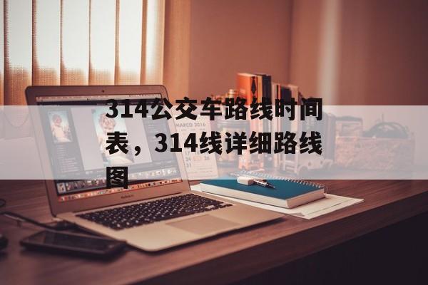 314公交车路线时间表，314线详细路线图-第1张图片-