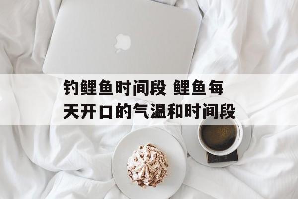 钓鲤鱼时间段 鲤鱼每天开口的气温和时间段-第1张图片-