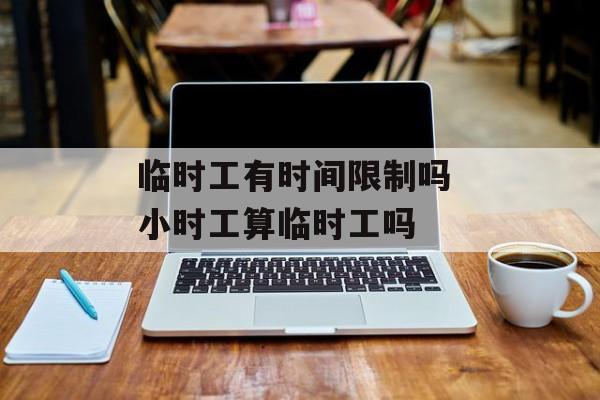 临时工有时间限制吗 小时工算临时工吗-第1张图片-