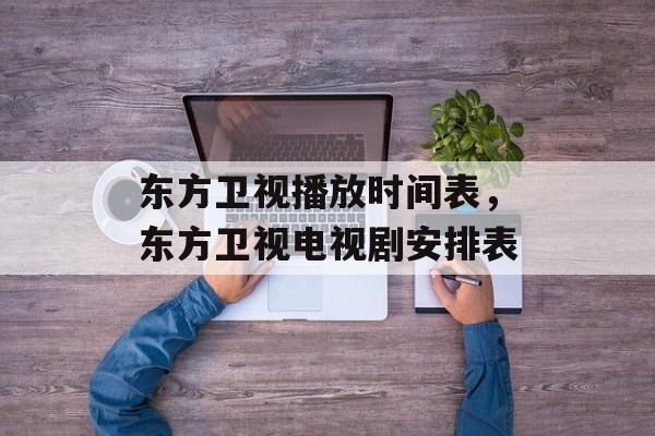 东方卫视播放时间表，东方卫视电视剧安排表-第1张图片-