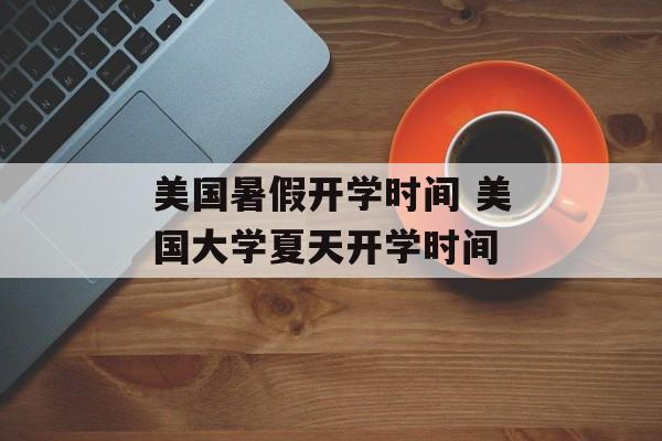 美国暑假开学时间 美国大学夏天开学时间-第1张图片-