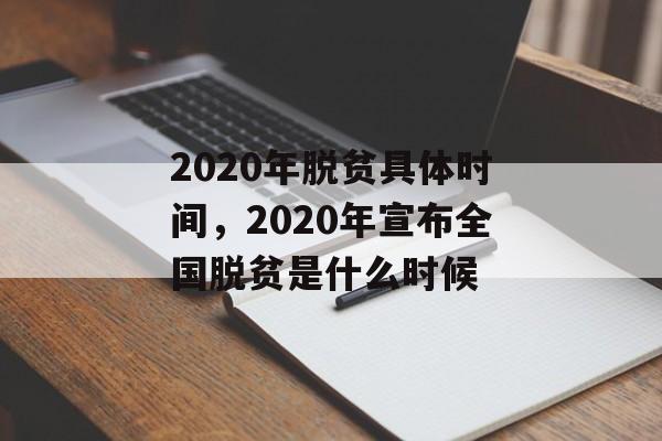 2020年脱贫具体时间，2020年宣布全国脱贫是什么时候-第1张图片-