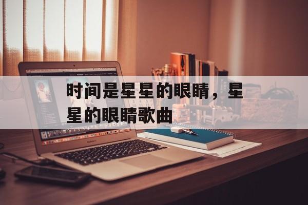 时间是星星的眼睛，星星的眼睛歌曲-第1张图片-
