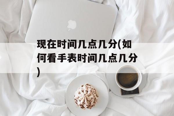 现在时间几点几分(如何看手表时间几点几分)-第1张图片-